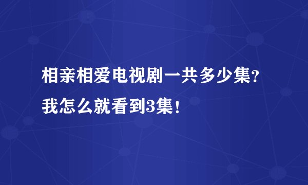 相亲相爱电视剧一共多少集？我怎么就看到3集！