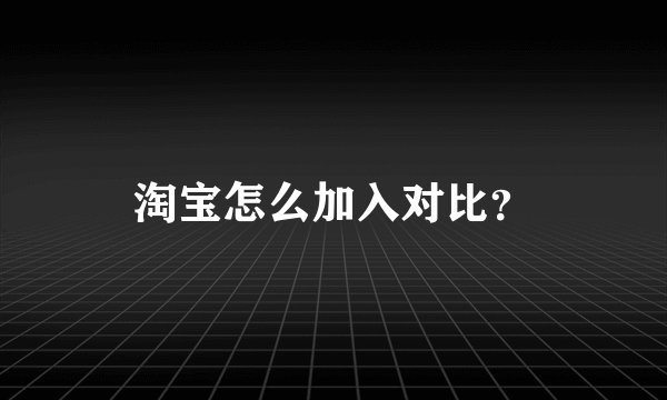 淘宝怎么加入对比？