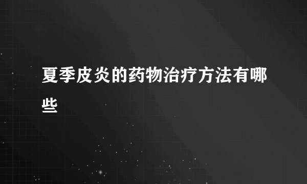 夏季皮炎的药物治疗方法有哪些