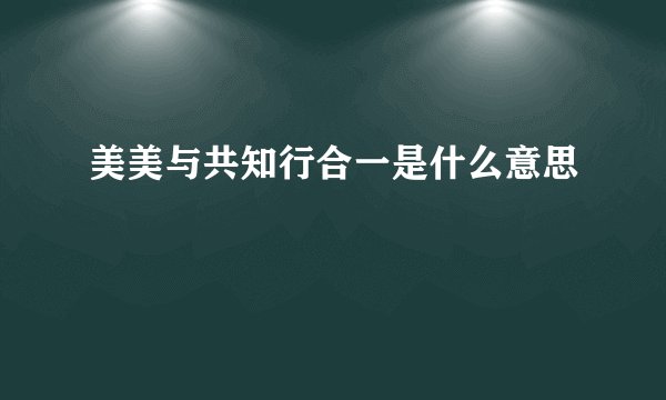 美美与共知行合一是什么意思