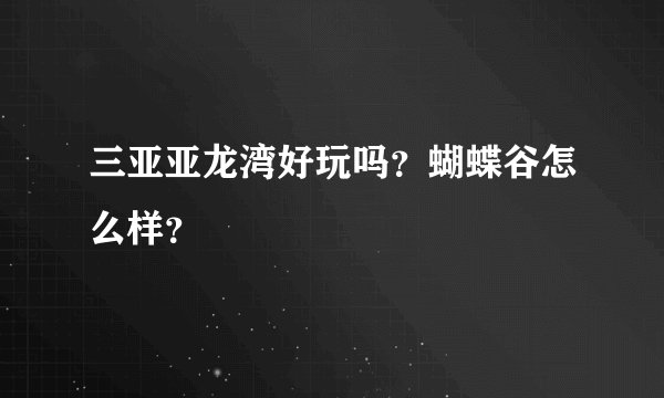 三亚亚龙湾好玩吗？蝴蝶谷怎么样？