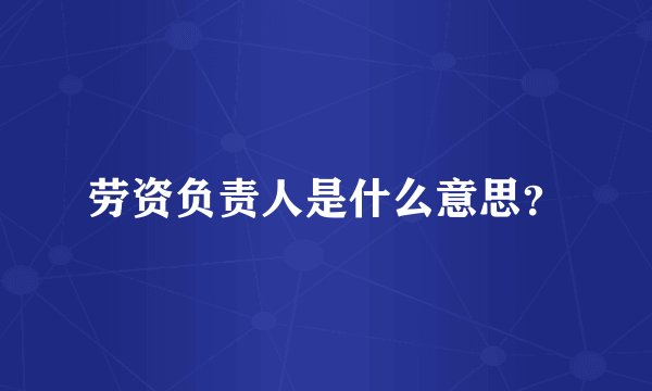 劳资负责人是什么意思？