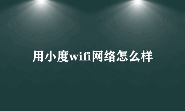 用小度wifi网络怎么样