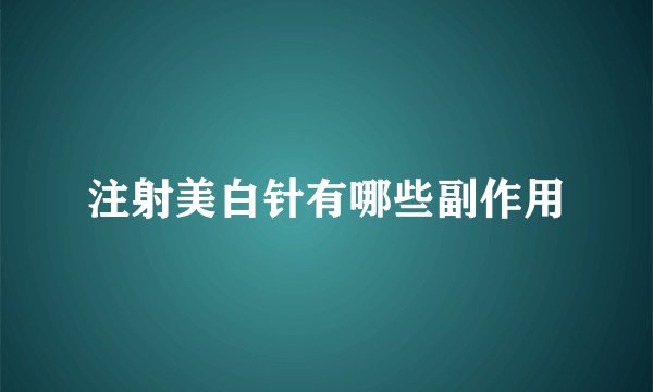 注射美白针有哪些副作用