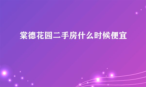 棠德花园二手房什么时候便宜