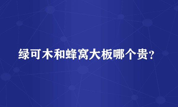 绿可木和蜂窝大板哪个贵？