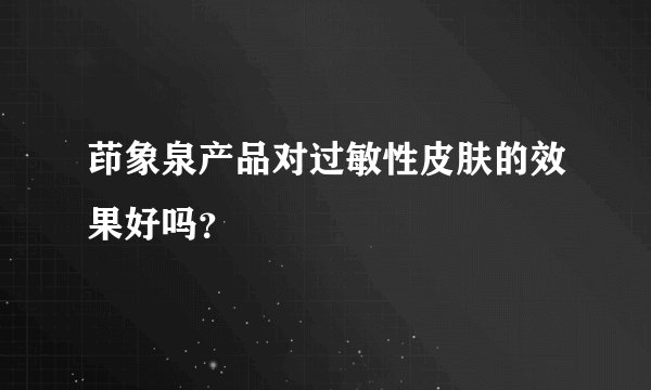 茚象泉产品对过敏性皮肤的效果好吗？