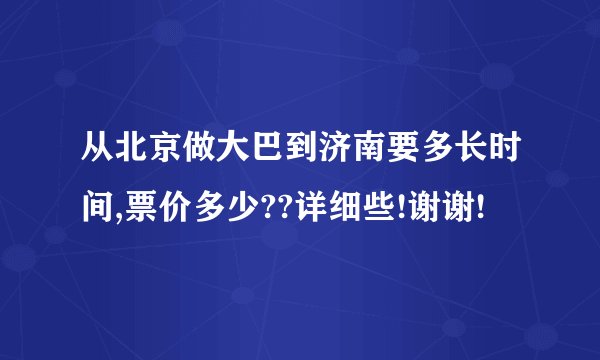 从北京做大巴到济南要多长时间,票价多少??详细些!谢谢!