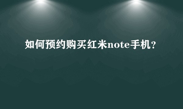 如何预约购买红米note手机?