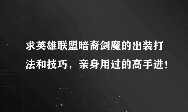 求英雄联盟暗裔剑魔的出装打法和技巧，亲身用过的高手进！