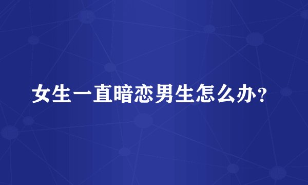女生一直暗恋男生怎么办?