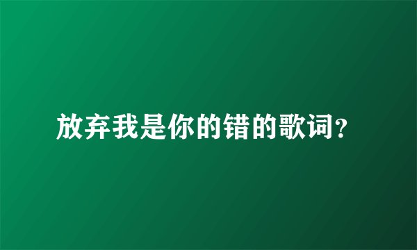 放弃我是你的错的歌词？