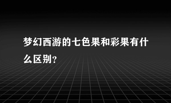 梦幻西游的七色果和彩果有什么区别？