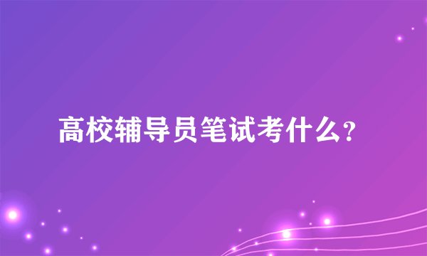 高校辅导员笔试考什么？