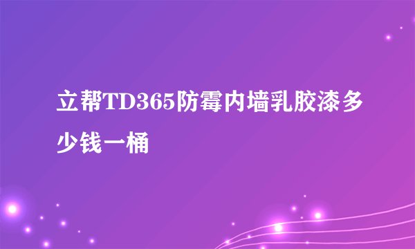 立帮TD365防霉内墙乳胶漆多少钱一桶