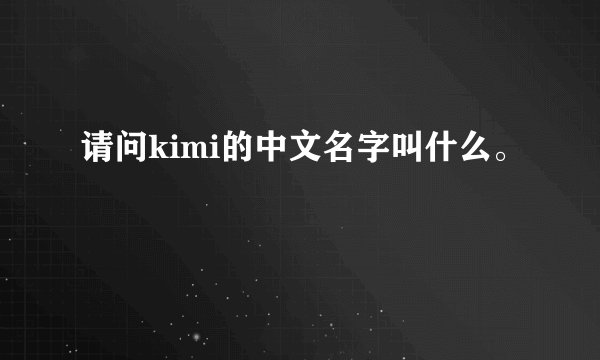 请问kimi的中文名字叫什么。