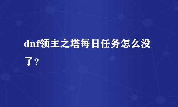 dnf领主之塔每日任务怎么没了？