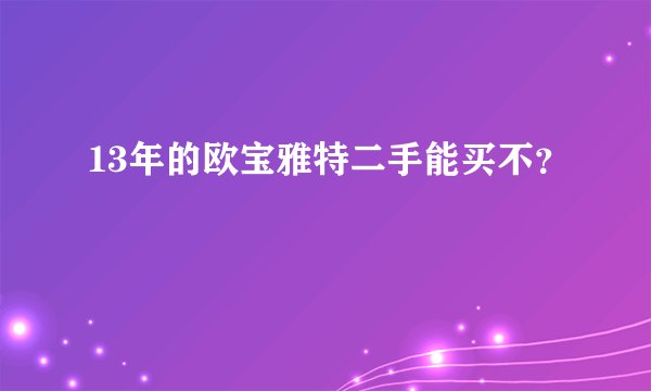 13年的欧宝雅特二手能买不？