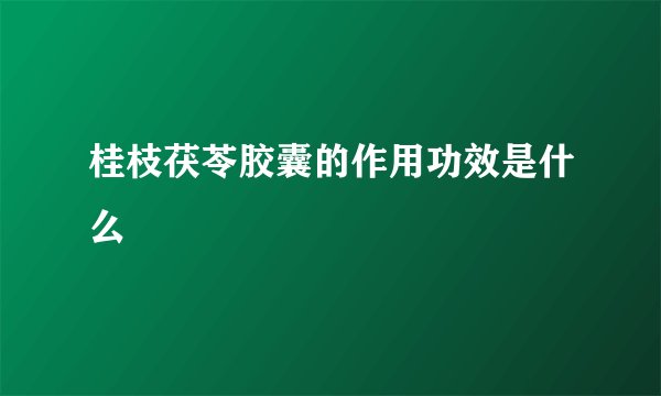 桂枝茯苓胶囊的作用功效是什么