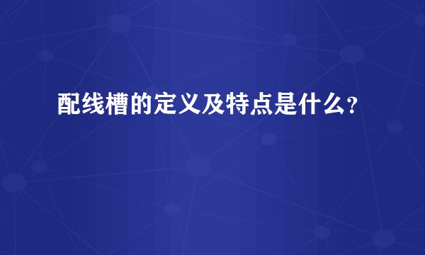 配线槽的定义及特点是什么?