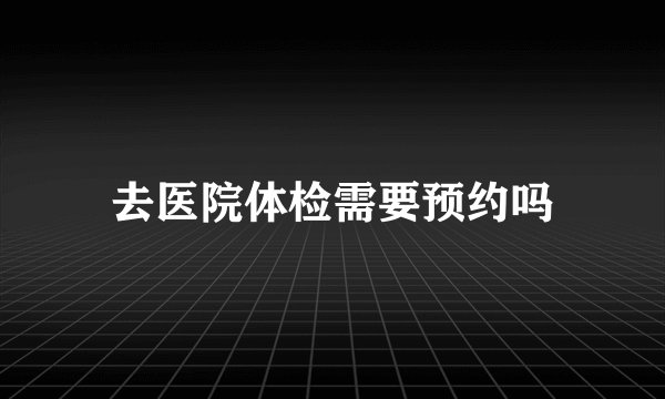 去医院体检需要预约吗