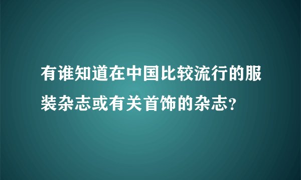 有谁知道在中国比较流行的服装杂志或有关首饰的杂志？