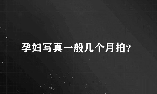 孕妇写真一般几个月拍?
