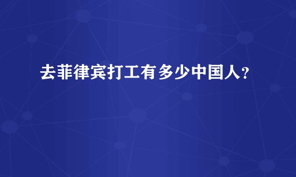 去菲律宾打工有多少中国人？