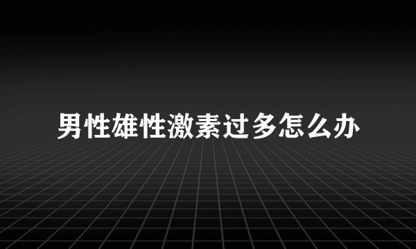 男性雄性激素过多怎么办