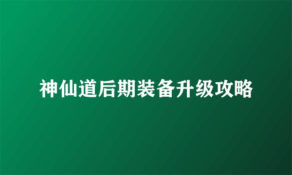 神仙道后期装备升级攻略