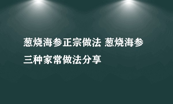 葱烧海参正宗做法 葱烧海参三种家常做法分享