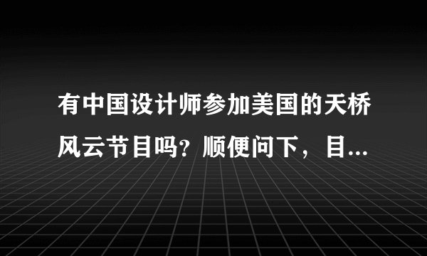 有中国设计师参加美国的天桥风云节目吗？顺便问下，目前在节目中获胜的人是现在有名气的设计师？求解答！