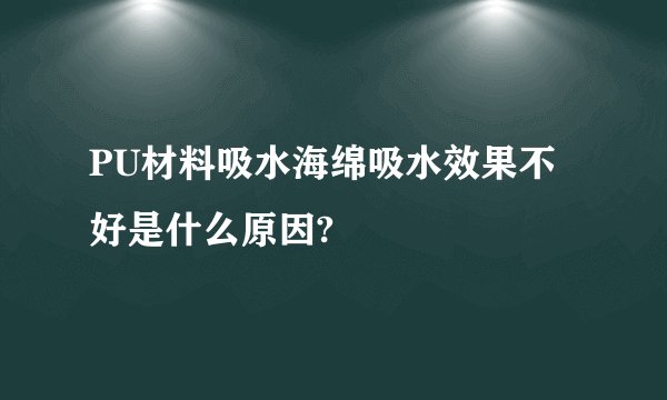 PU材料吸水海绵吸水效果不好是什么原因?