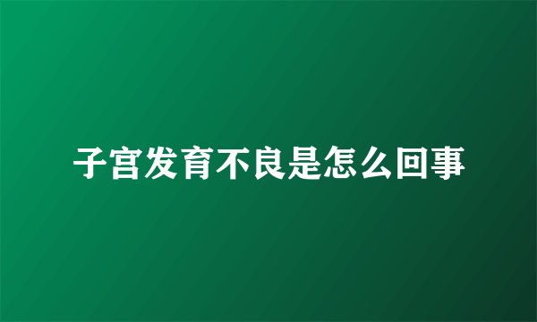 子宫发育不良是怎么回事