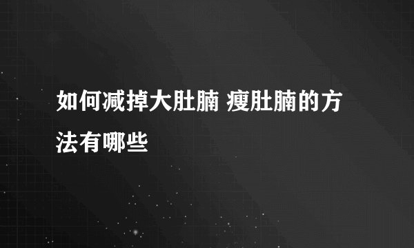 如何减掉大肚腩 瘦肚腩的方法有哪些