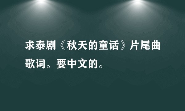求泰剧《秋天的童话》片尾曲歌词。要中文的。