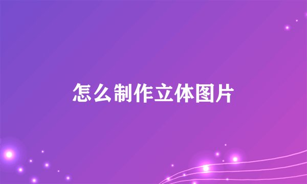 怎么制作立体图片