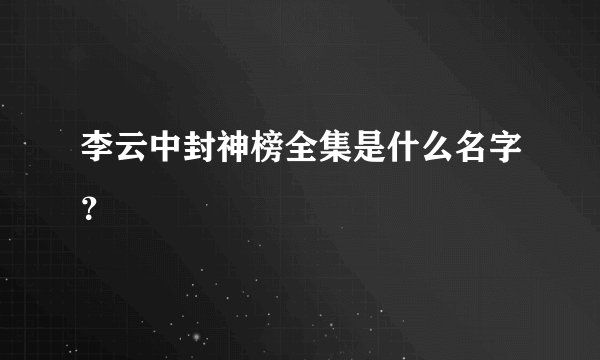 李云中封神榜全集是什么名字？