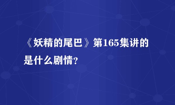 《妖精的尾巴》第165集讲的是什么剧情？
