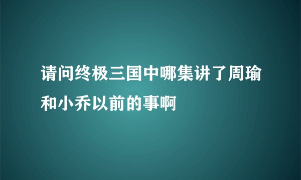 请问终极三国中哪集讲了周瑜和小乔以前的事啊