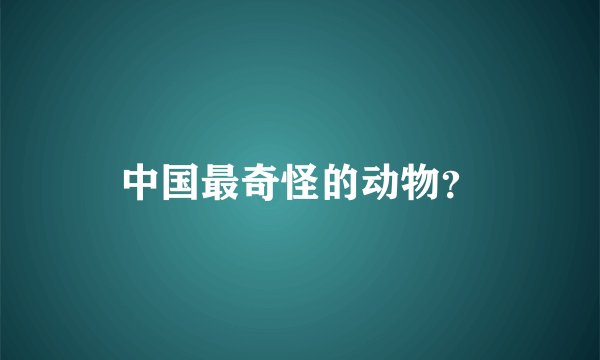 中国最奇怪的动物？