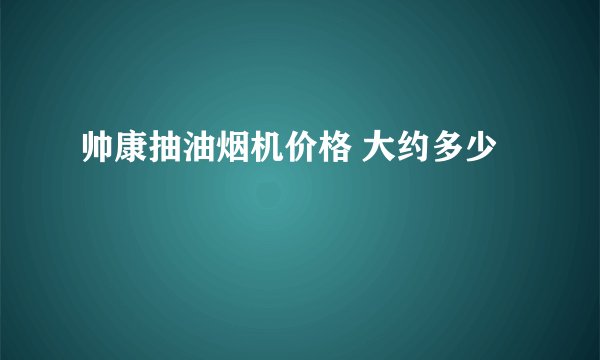 帅康抽油烟机价格 大约多少