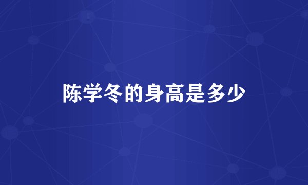 陈学冬的身高是多少