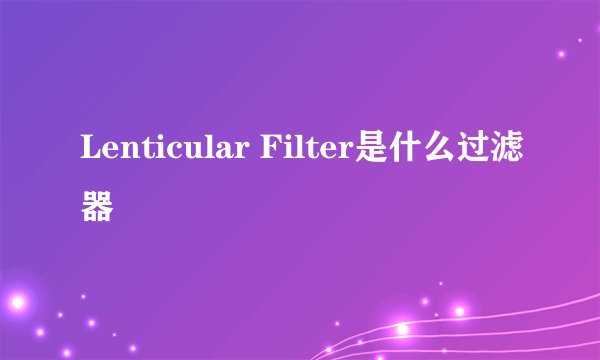 Lenticular Filter是什么过滤器