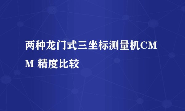 两种龙门式三坐标测量机CMM 精度比较