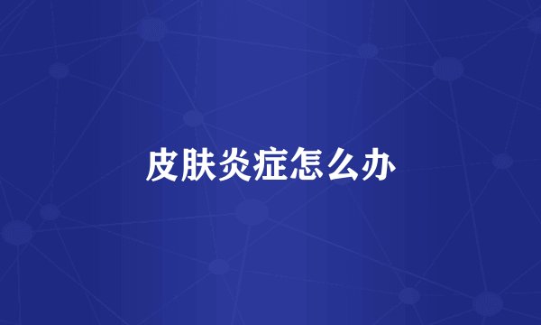 皮肤炎症怎么办