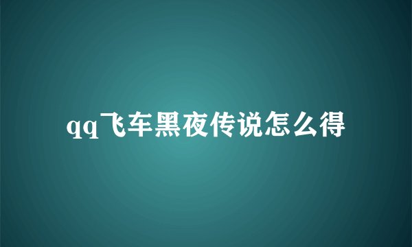 qq飞车黑夜传说怎么得