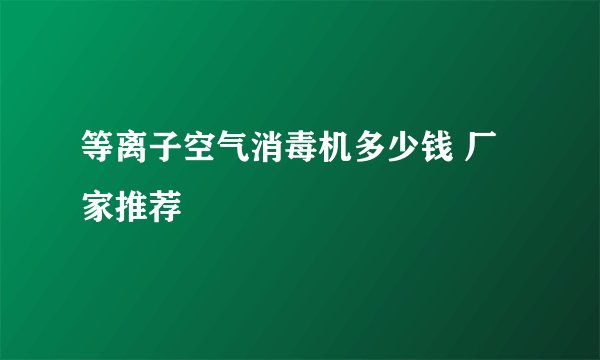 等离子空气消毒机多少钱 厂家推荐