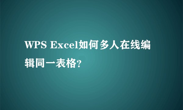WPS Excel如何多人在线编辑同一表格?
