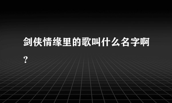 剑侠情缘里的歌叫什么名字啊？